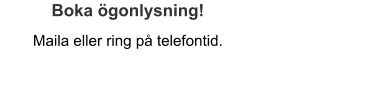 Boka ögonlysning!  Maila eller ring på telefontid.